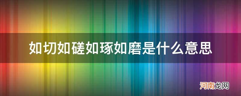 如磋如切如琢如磨的意思 如切如磋如琢如磨是什么意思