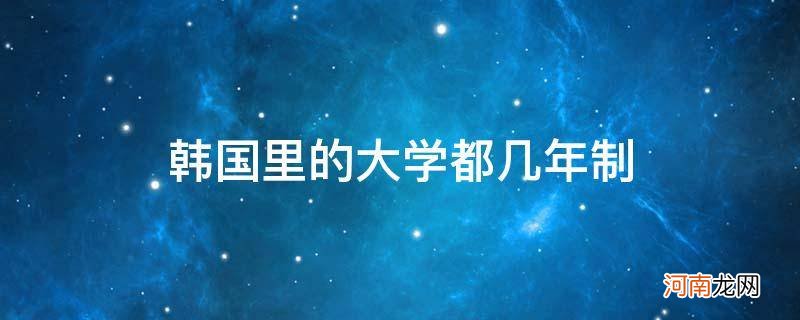 韩国大学几年学制 韩国里的大学都几年制