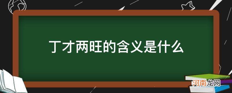 丁财两旺的丁指什么 丁才两旺的含义是什么