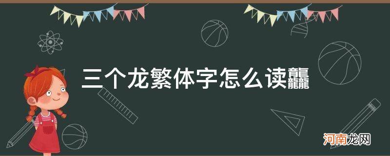 三个龙繁体字怎么读龘多少笔画 三个龙繁体字怎么读龘