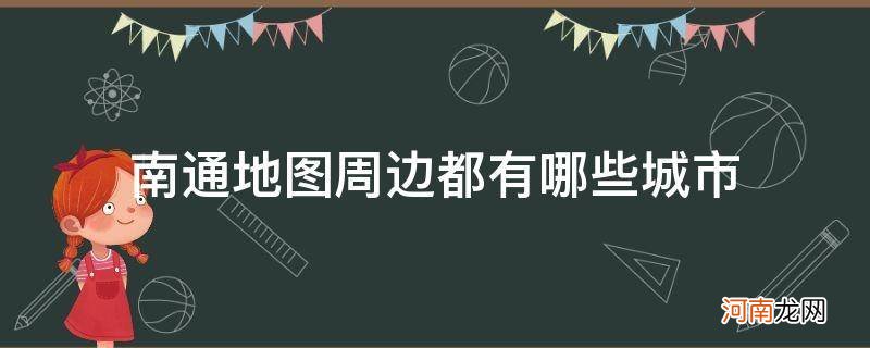 南通市及周边地区的地图 南通地图周边都有哪些城市