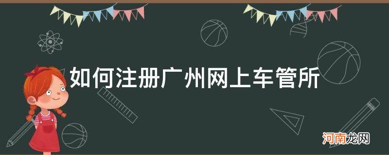 广州网上车管所怎么注册账号 如何注册广州网上车管所