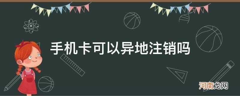 电信手机卡可以异地注销吗 手机卡可以异地注销吗