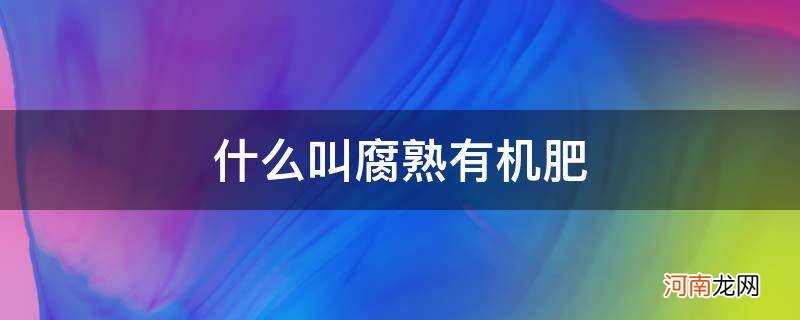 什么是腐熟有机肥 什么叫腐熟有机肥