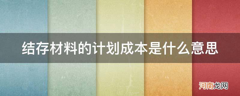 结存材料的实际成本是什么意思 结存材料的计划成本是什么意思