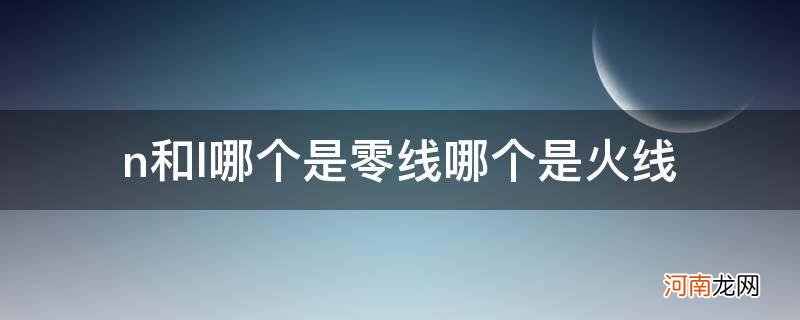 L和n哪个是零线哪个是火线 n和l哪个是零线哪个是火线