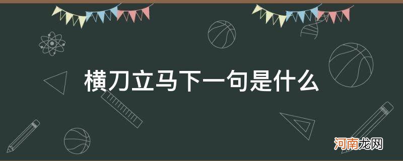 谁敢横刀立马下一句是啥 横刀立马下一句是什么