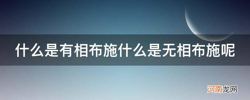 {} 什么是有相布施什么是无相布施呢