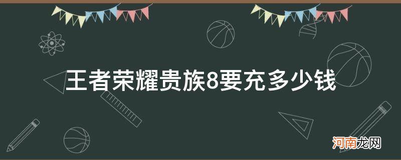 王者荣耀贵族8充了多少钱 王者荣耀贵族8要充多少钱