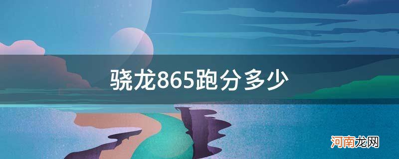 骁龙865跑分多少安兔兔 骁龙865跑分多少