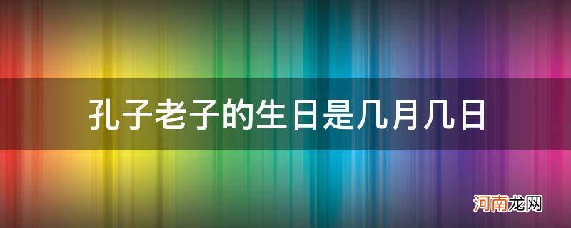 孔老夫子的生日是几月几日 孔子老子的生日是几月几日