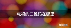 扫码连接电视的二维码在哪里 电视的二维码在哪里