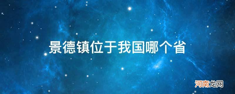 瓷都景德镇位于我国哪个省 景德镇位于我国哪个省