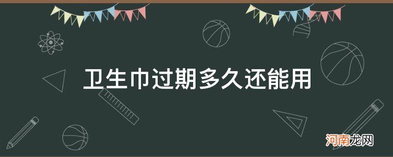 卫生巾过期了还可以使用吗 卫生巾过期多久还能用