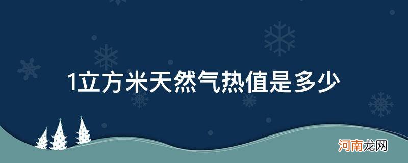 1立方米天然气热值是多少焦耳 1立方米天然气热值是多少