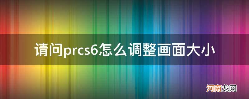 pr2017如何调整画面大小 请问prcs6怎么调整画面大小