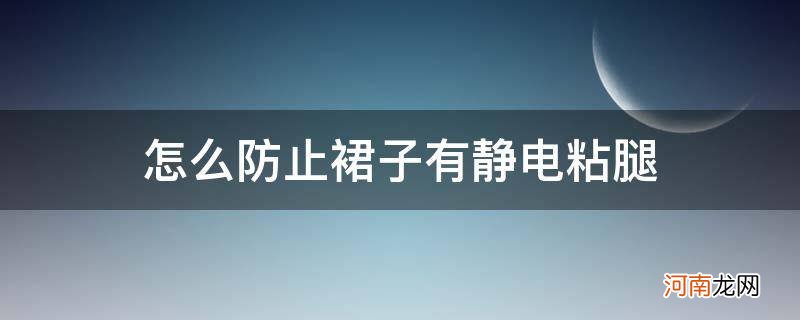 裙子起静电怎么办粘腿小妙招 怎么防止裙子有静电粘腿