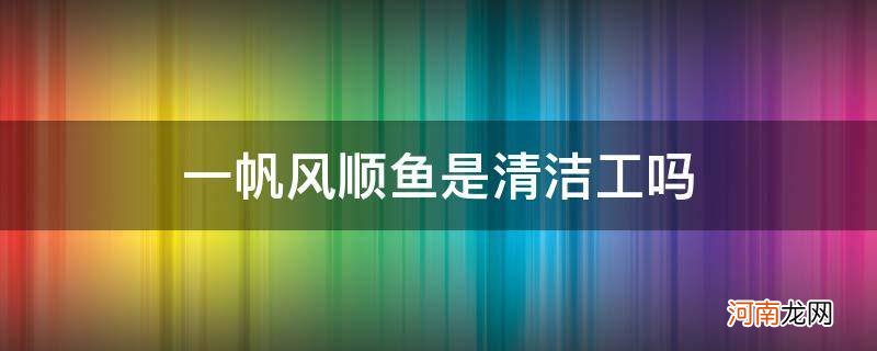 一帆风顺鱼是清道夫吗 一帆风顺鱼是清洁工吗