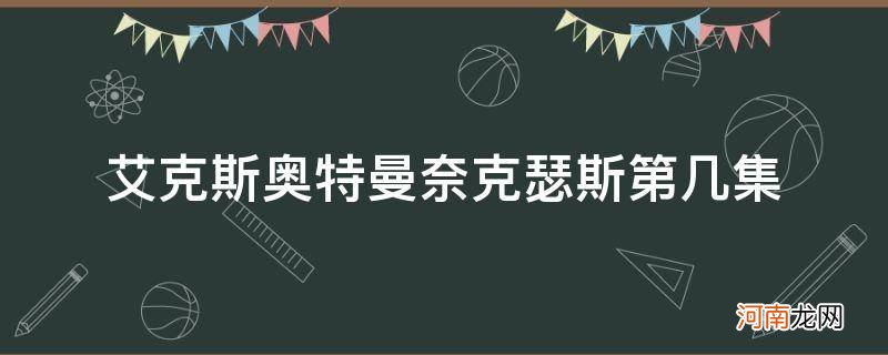 艾克斯奥特曼奈克瑟斯第几集免费 艾克斯奥特曼奈克瑟斯第几集