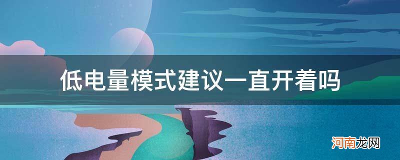 低电量模式建议开启吗 低电量模式建议一直开着吗