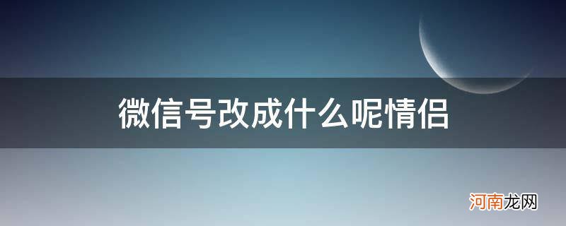 {} 微信号改成什么呢情侣