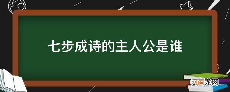 三国演义中七步成诗的主人公是谁 七步成诗的主人公是谁