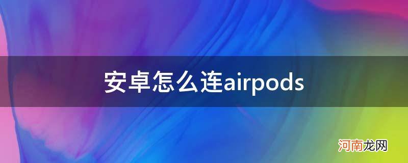 安卓怎么连AirPods 安卓怎么连airpods