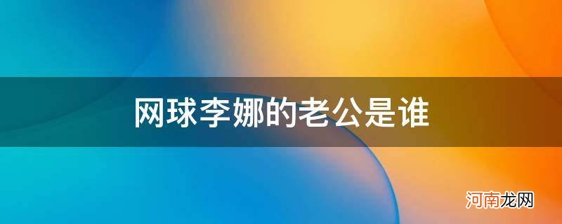 李娜网球个人资料 网球李娜的老公是谁