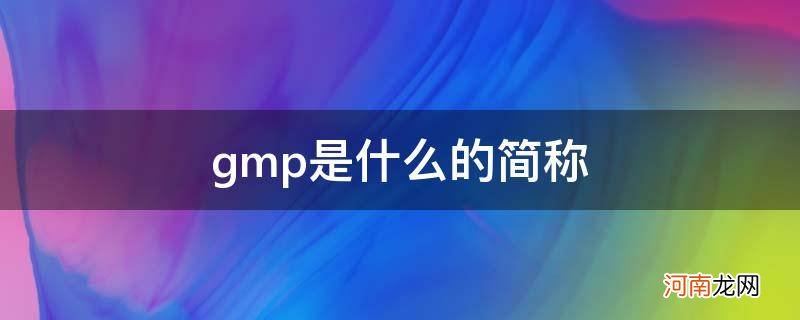 GMP的全称是什么 gmp是什么的简称