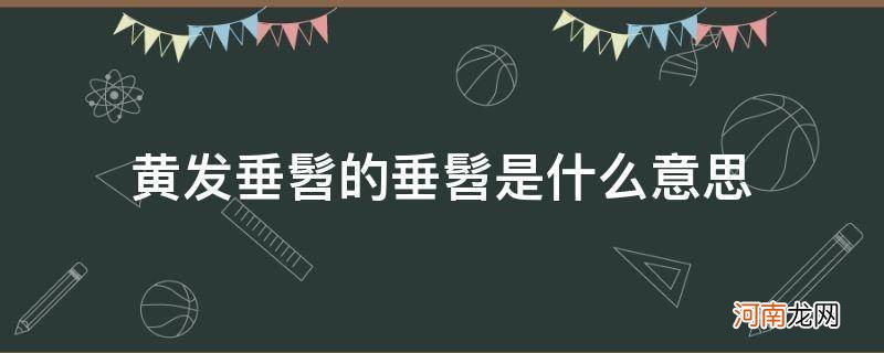 黄发垂髫是指什么 黄发垂髫的垂髫是什么意思