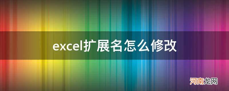 如何改excel的扩展名 excel扩展名怎么修改