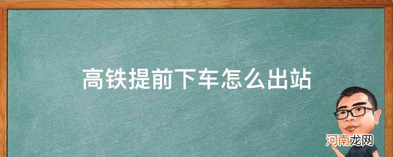 高铁提前下车怎么出来 高铁提前下车怎么出站