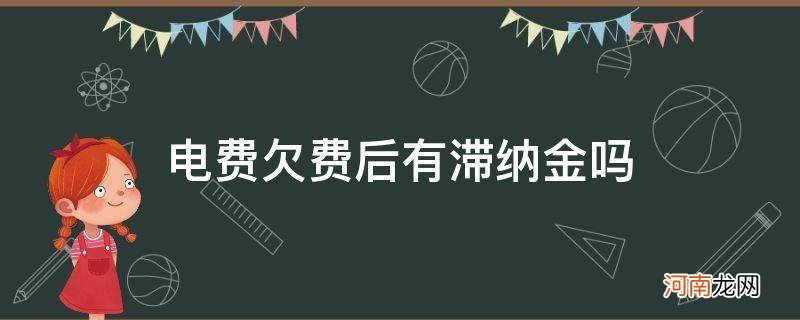 欠电费有没有滞纳金 电费欠费后有滞纳金吗