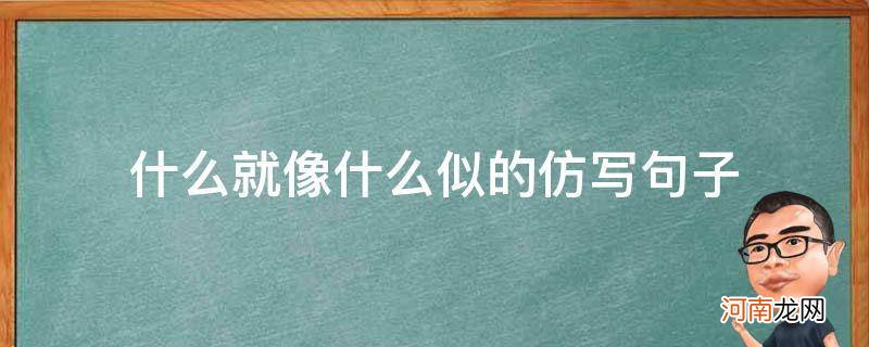 拟人句 什么就像什么似的仿写句子 什么就像什么似的仿写句子