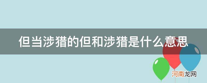 但当涉猎的但和涉猎分别是什么意思 但当涉猎的但和涉猎是什么意思