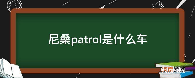 尼桑patrol是什么车型 尼桑patrol是什么车