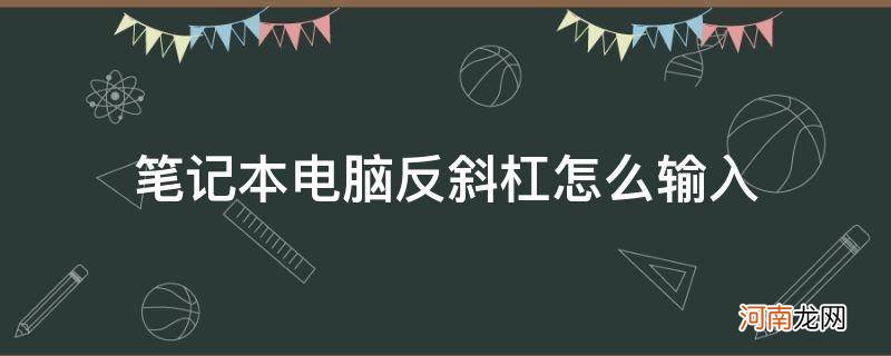 笔记本电脑怎样输入斜杠 笔记本电脑反斜杠怎么输入