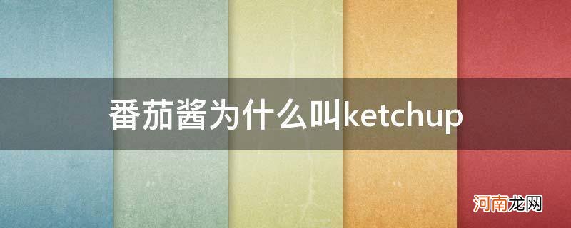 番茄酱为什么叫番茄沙司 番茄酱为什么叫ketchup