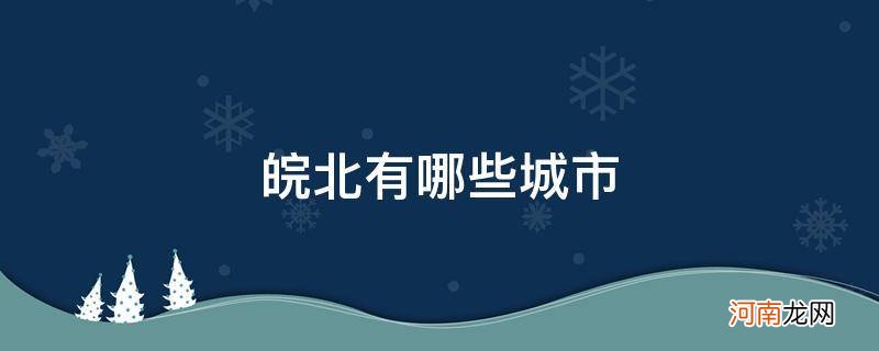 皖中有哪些城市 皖北有哪些城市