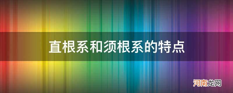 直根系和须根系的特点感受 直根系和须根系的特点