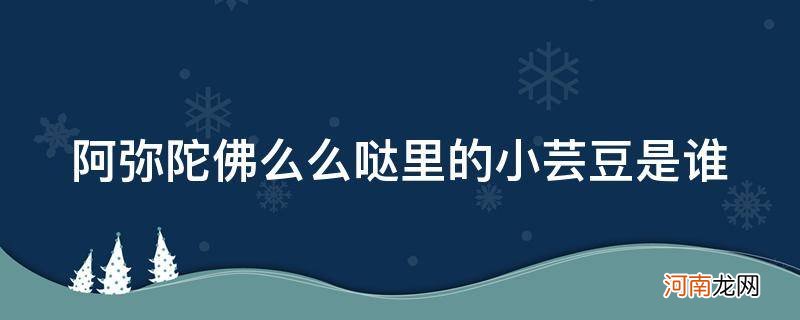 阿弥陀佛么么哒小芸豆照片 阿弥陀佛么么哒里的小芸豆是谁