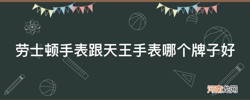 劳士顿手表跟天王表哪个耐用 劳士顿手表跟天王手表哪个牌子好