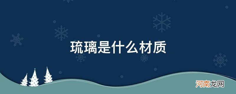 琉璃是什么材质是玻璃吗 琉璃是什么材质