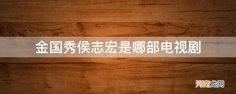 金国秀侯志宏是什么电视剧 金国秀侯志宏是哪部电视剧