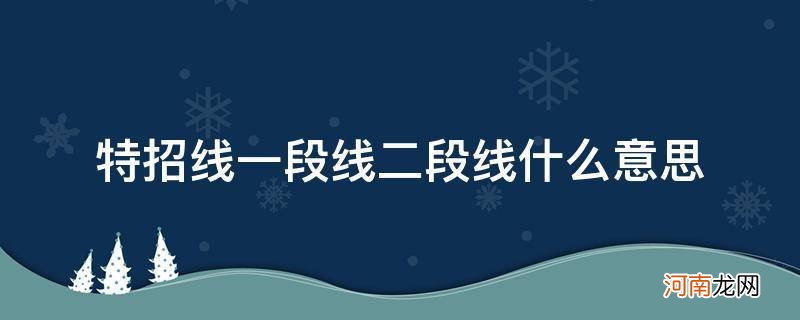 特招线一段线二段线是什么意思 特招线一段线二段线什么意思