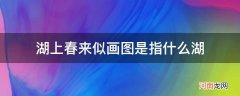 湖上春来似画图的湖上指的是哪个湖 湖上春来似画图是指什么湖