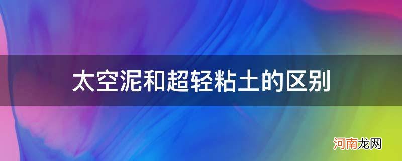 太空泥和轻粘土一样吗 太空泥和超轻粘土的区别