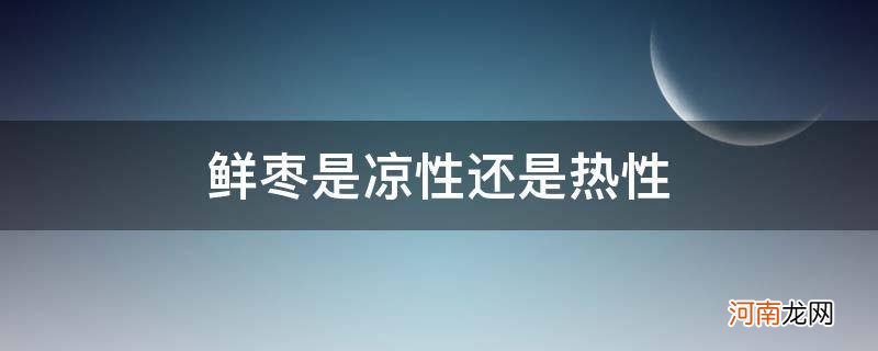 鲜枣是凉性还是热性的 鲜枣是凉性还是热性