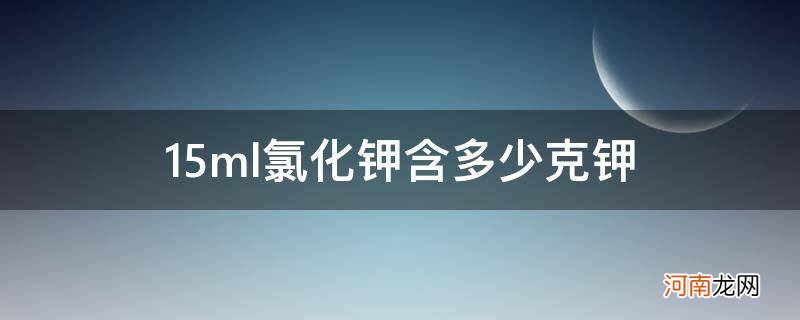 10ml氯化钾含钾多少克 15ml氯化钾含多少克钾