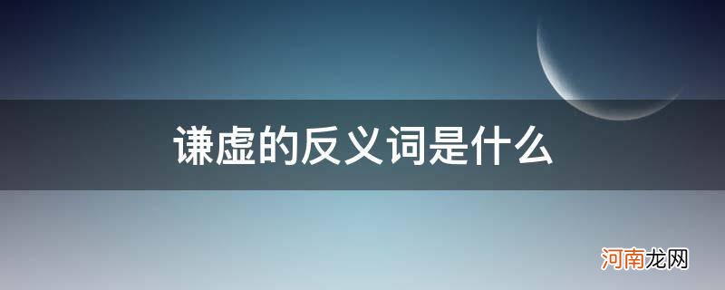 谦虚的反义词是什么